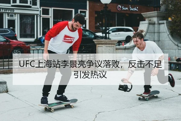 UFC上海站李景亮争议落败，反击不足引发热议